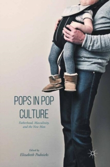 Image for Pops in pop culture: fatherhood, masculinity, and the new man