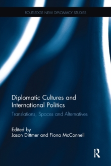 Diplomatic Cultures and International Politics: Translations, Spaces and Alternatives