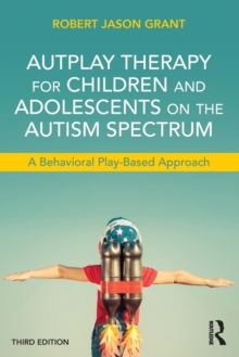 AutPlay Therapy for Children and Adolescents on the Autism Spectrum: A Behavioral Play-Based Approach, Third Edition