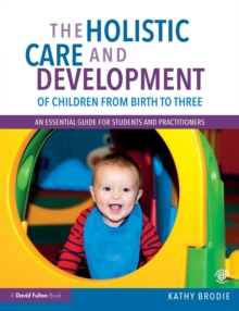 Image for The holistic care and development of children from birth to three  : an essential guide for students and practitioners