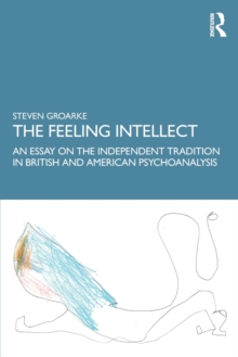 The Feeling Intellect: An Essay on the Independent Tradition in British and American Psychoanalysis