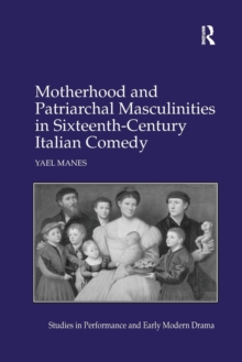 Motherhood and Patriarchal Masculinities in Sixteenth-Century Italian Comedy