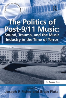 Politics of Post-9/11 Music: Sound, Trauma, and the Music Industry in the Time of Terror