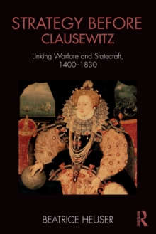 Strategy Before Clausewitz: Linking Warfare and Statecraft, 1400-1830