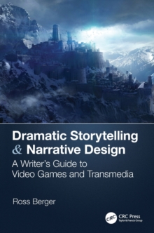 Dramatic Storytelling & Narrative Design: A Writer’s Guide to Video Games and Transmedia