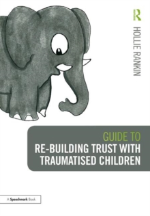 Image for Guide to Re-building Trust with Traumatised Children : Emotional Wellbeing in School and at Home