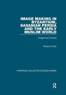 Image for Image Making in Byzantium, Sasanian Persia and the Early Muslim World : Images and Cultures