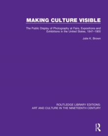 Image for Making culture visible  : the public display of photography at fairs, expositions and exhibitions in the United States, 1847-1900