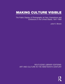 Image for Making culture visible  : the public display of photography at fairs, expositions and exhibitions in the United States, 1847-1900