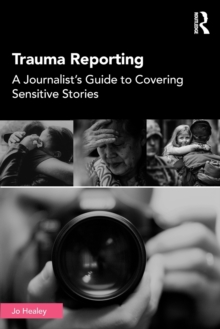 Trauma Reporting: A Journalist’s Guide to Covering Sensitive Stories