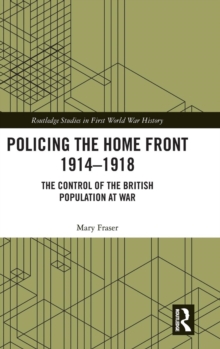 Policing the Home Front 1914-1918: The control of the British population at war