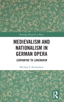 Medievalism and Nationalism in German Opera: Euryanthe to Lohengrin