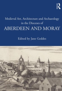 Image for Medieval art, architecture and archaeology in the dioceses of Aberdeen and Moray