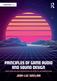 Principles of Game Audio and Sound Design: Sound Design and Audio Implementation for Interactive and Immersive Media