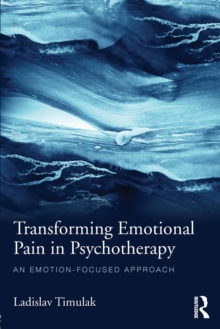 Image for Transforming emotional pain in psychotherapy  : an emotion-focused approach