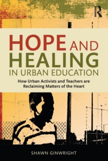 Hope and Healing in Urban Education: How Urban Activists and Teachers are Reclaiming Matters of the Heart