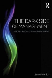 The Dark Side of Management: A Secret History of Management Theory