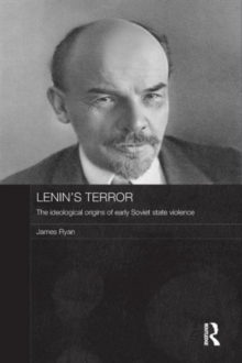 Lenin’s Terror: The Ideological Origins of Early Soviet State Violence