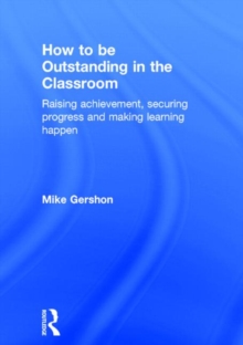 Image for How to be outstanding in the classroom  : raising achievement, securing progress and making learning happen