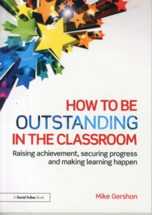 Image for How to be outstanding in the classroom  : raising achievement, securing progress and making learning happen