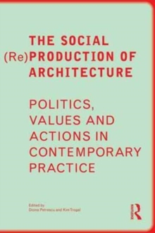 The Social (Re)Production of Architecture: Politics, Values and Actions in Contemporary Practice