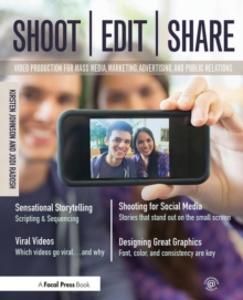 Shoot, Edit, Share: Video Production for Mass Media, Marketing, Advertising, and Public Relations