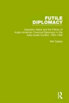 Image for Futile diplomacyVolume 4,: Operation Alpha and the failure of Anglo-American coercive diplomacy in the Arab-Israeli Conflict, 1954-1956