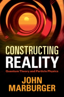 Image for Constructing Reality: Quantum Theory and Particle Physics
