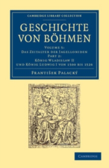 Image for Geschichte Von Böhmen: Volume 5, Das Zeitalter Der Jagelloniden, Part 2, König Wladislaw II Und König Ludwig I Von 1500 Bis 1526: Grösstentheils Nach Urkunden Und Handschriften