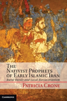 Image for Nativist Prophets of Early Islamic Iran: Rural Revolt and Local Zoroastrianism