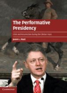Image for The performative presidency: crisis and resurrection during the Clinton years