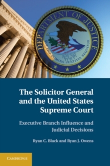 Image for Solicitor General and the United States Supreme Court: Executive Branch Influence and Judicial Decisions