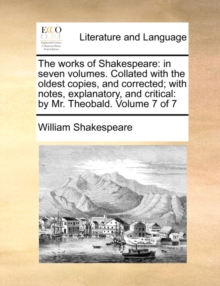 Image for The Works of Shakespeare : In Seven Volumes. Collated with the Oldest Copies, and Corrected; With Notes, Explanatory, and Critical: By Mr. Theobald. Volume 7 of 7