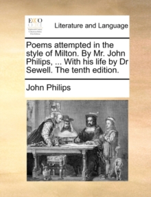 Image for Poems Attempted in the Style of Milton. by Mr. John Philips, ... with His Life by Dr Sewell. the Tenth Edition.