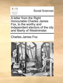 Image for A Letter from the Right Honourable Charles James Fox, to the Worthy and Independent Electors of the City and Liberty of Westminster.