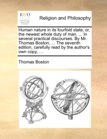 Image for Human Nature in Its Fourfold State; Or, the Newest Whole Duty of Man. ... in Several Practical Discourses. by Mr. Thomas Boston, ... the Seventh Edition, Carefully Read by the Author's Own Copy, ...