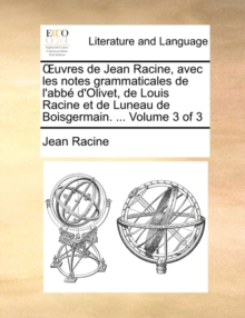 Image for Uvres de Jean Racine, Avec Les Notes Grammaticales de L'Abb D'Olivet, de Louis Racine Et de Luneau de Boisgermain. ... Volume 3 of 3
