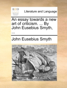 Image for An Essay Towards a New Art of Criticism. ... by John Eusebius Smyth, ...