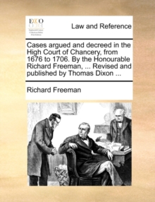 Image for Cases Argued and Decreed in the High Court of Chancery, from 1676 to 1706. by the Honourable Richard Freeman, ... Revised and Published by Thomas Dixon ...