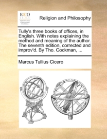 Image for Tully's Three Books of Offices, in English. with Notes Explaining the Method and Meaning of the Author. the Seventh Edition, Corrected and Improv'd. by Tho. Cockman, ...