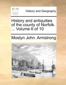 Image for History and Antiquities of the County of Norfolk. ... Volume 6 of 10