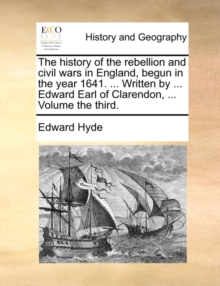 Image for The History of the Rebellion and Civil Wars in England, Begun in the Year 1641. ... Written by ... Edward Earl of Clarendon, ... Volume the Third.