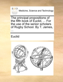 Image for The Principal Propositions of the Fifth Book of Euclid, ... for the Use of the Senior Scholars of Rugby School. by T. James, ...