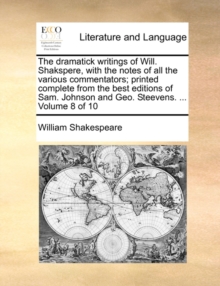 Image for The Dramatick Writings of Will. Shakspere, with the Notes of All the Various Commentators; Printed Complete from the Best Editions of Sam. Johnson and Geo. Steevens. ... Volume 8 of 10