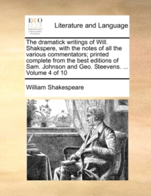 Image for The Dramatick Writings of Will. Shakspere, with the Notes of All the Various Commentators; Printed Complete from the Best Editions of Sam. Johnson and Geo. Steevens. ... Volume 4 of 10