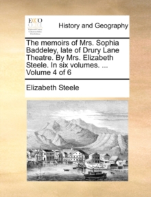 Image for The Memoirs of Mrs. Sophia Baddeley, Late of Drury Lane Theatre. by Mrs. Elizabeth Steele. in Six Volumes. ... Volume 4 of 6