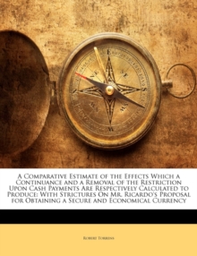 A Comparative Estimate of the Effects Which a Continuance and a Removal of the Restriction Upon Cash Payments Are Respectively Calculated to Produce: With Strictures on Mr. Ricardo’s Proposal for Obtaining a Secure and Economical Currency