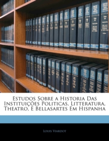 Estudos Sobre a Historia Das Instituicoes Politicas, Litteratura, Theatro, E Bellasartes Em Hispanha