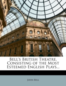 Bell’s British Theatre, Consisting of the Most Esteemed English Plays…