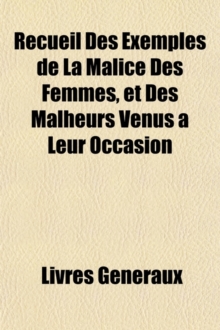 Image for Recueil Des Exemples de La Malice Des Femmes, et Des Malheurs Venus ï¿½ Leur Occasion